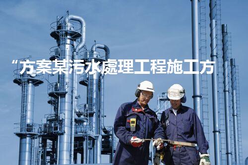 “方案某污水處理工程施工方案，創(chuàng)新環(huán)保典范，助力綠色以后”